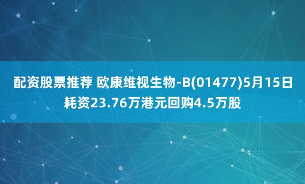 配资股票推荐 欧康维视生物-B(01477)5月15日耗资23.76万港元回购4.5万股