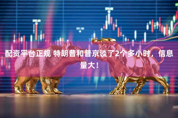 配资平台正规 特朗普和普京谈了2个多小时，信息量大！