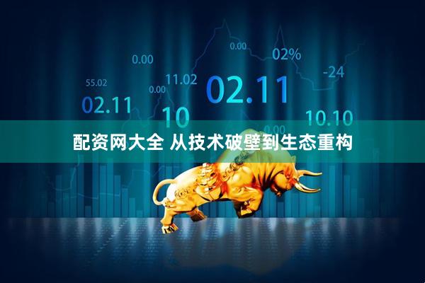 配资网大全 从技术破壁到生态重构