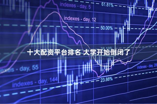 十大配资平台排名 大学开始倒闭了