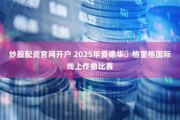 炒股配资官网开户 2025年爱德华・格里格国际线上作曲比赛